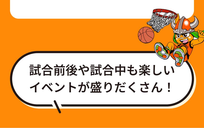 試合前後や試合中も楽しいイベントが盛りだくさん！