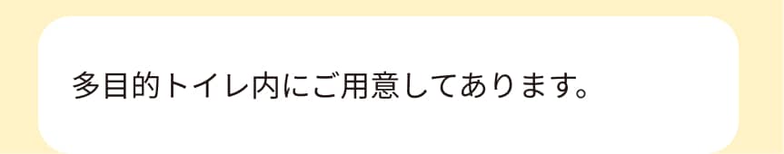 多目的トイレ内にご用意してあります。
