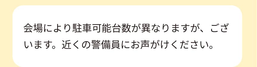 会場により駐車可能台数が異なりますが、ございます。近くの警備員にお声がけください。