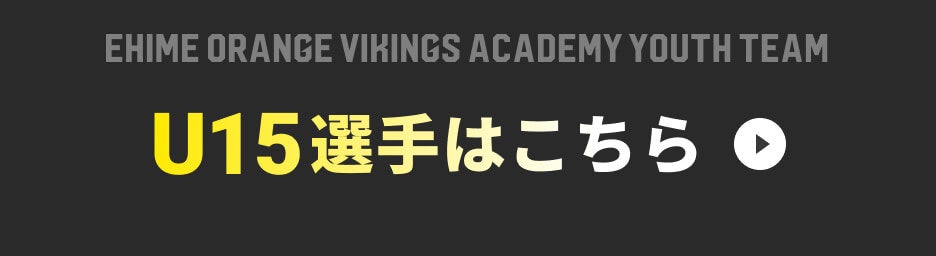 ボタン：愛媛オレンジバイキングスアカデミーユースチームU15選手はこちら